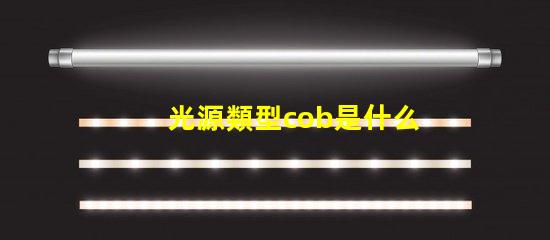 光源類型cob是什么意思 cob燈是什么意思
